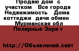 Продаю дом, с участком - Все города Недвижимость » Дома, коттеджи, дачи обмен   . Мурманская обл.,Полярные Зори г.